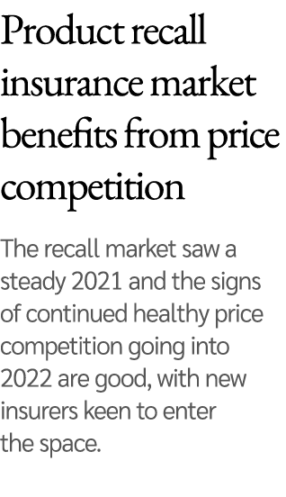 Product recall insurance market benefits from price competition  The recall market saw a steady 2021 and the signs of   