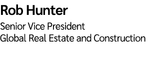 Rob Hunter  Senior Vice President Global Real Estate and Construction