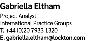 Gabriella Eltham Project Analyst International Practice Groups T  +44 (0)20 7933 1320 E  gabriella eltham lockton com