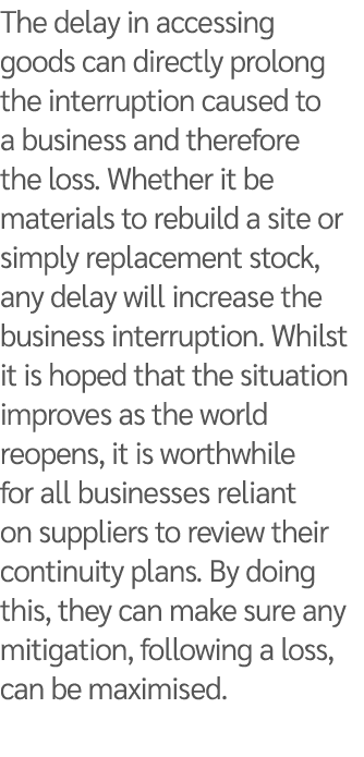 The delay in accessing goods can directly prolong the interruption caused to a business and therefore the loss  Wheth   