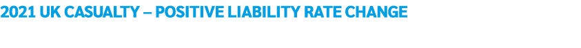 2021 UK Casualty   Positive Liability Rate Change 