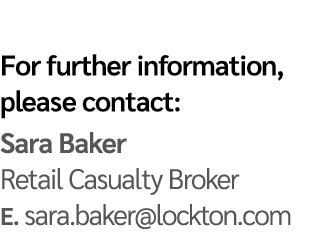 For further information, please contact: Sara Baker Retail Casualty Broker E  sara baker lockton com