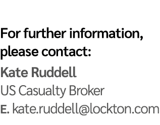 For further information, please contact: Kate Ruddell US Casualty Broker E  kate ruddell lockton com