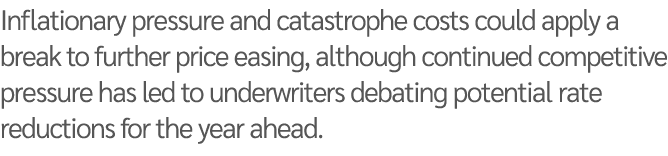 Inflationary pressure and catastrophe costs could apply a break to further price easing, although continued competiti   