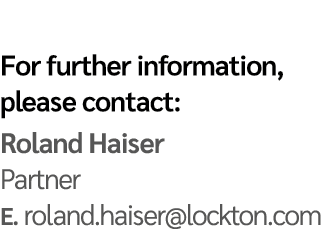 For further information, please contact: Roland Haiser Partner E  roland haiser lockton com