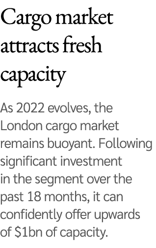 Cargo market attracts fresh capacity As 2022 evolves, the London cargo market remains buoyant  Following significant    