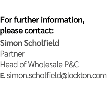 For further information, please contact: Simon Scholfield Partner Head of Wholesale P&C E  simon scholfield lockton com